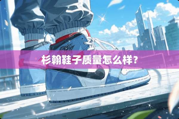 杉翰鞋子质量怎么样？