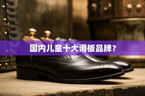 国内儿童十大滑板品牌？