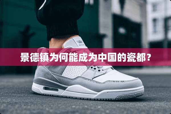 景德镇为何能成为中国的瓷都？