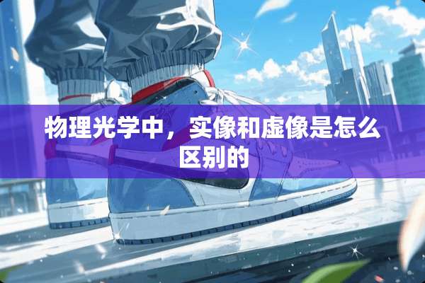 物理光学中，实像和虚像是怎么区别的