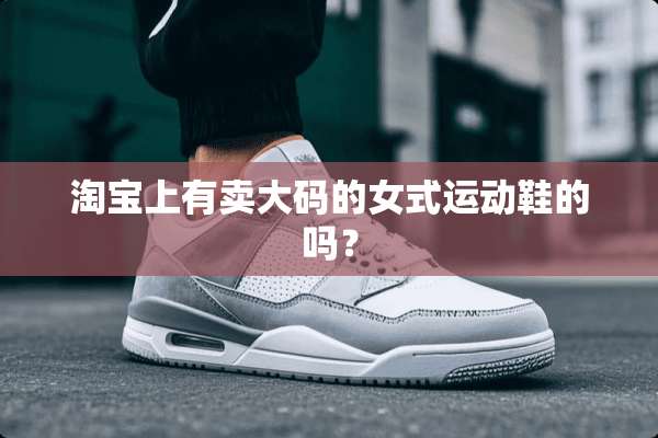 淘宝上有卖大码的女式运动鞋的吗？