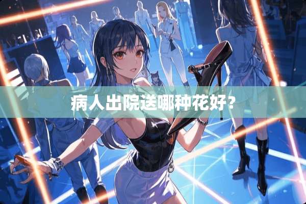 病人出院送哪种花好？