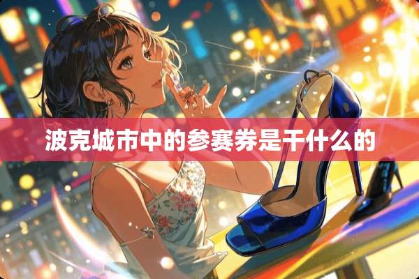 波克城市中的参赛券是干什么的