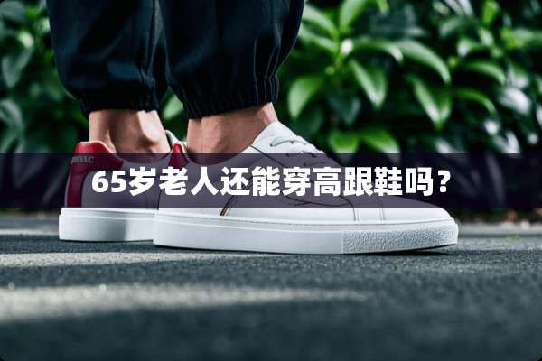 65岁老人还能穿高跟鞋吗？