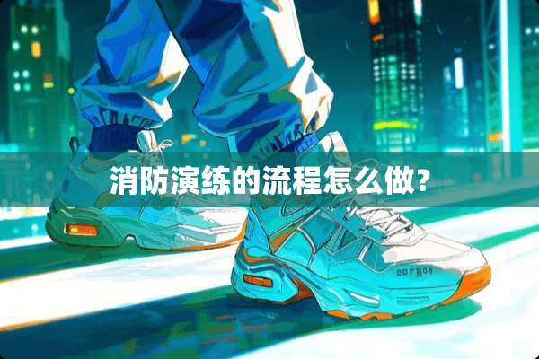 消防演练的流程怎么做？