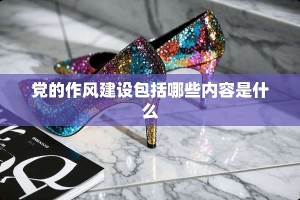 *的作风建设包括哪些内容是什么