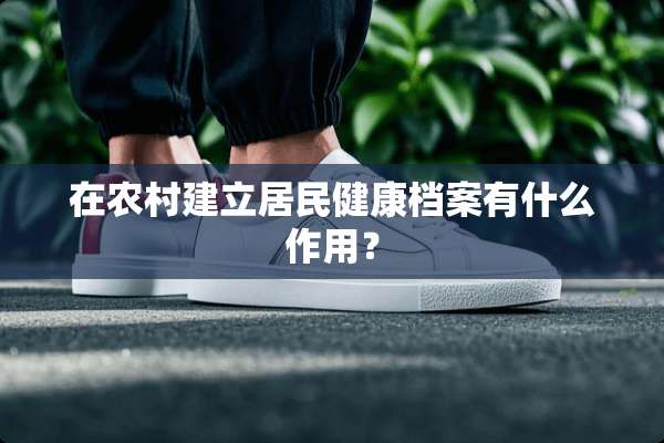 在农村建立居民健康档案有什么作用？