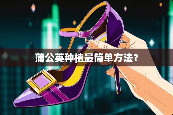 蒲公英种植最简单方法？