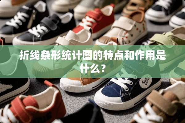 折线条形统计图的特点和作用是什么？