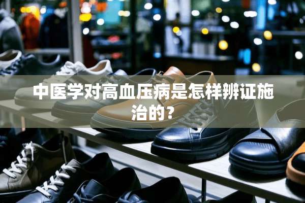 中医学对高血压病是怎样辨证施治的？