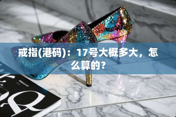 戒指(港码)：17号大概多大，怎么算的？