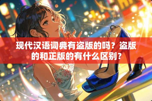 现代汉语词典有盗版的吗？盗版的和正版的有什么区别？