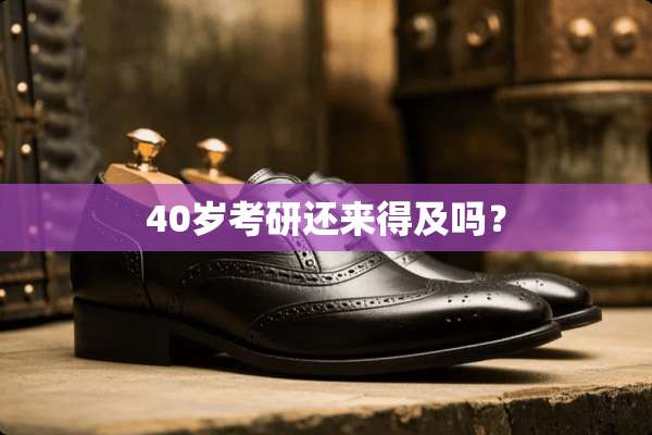 40岁考研还来得及吗？
