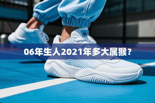 06年生人2021年多大属猴？