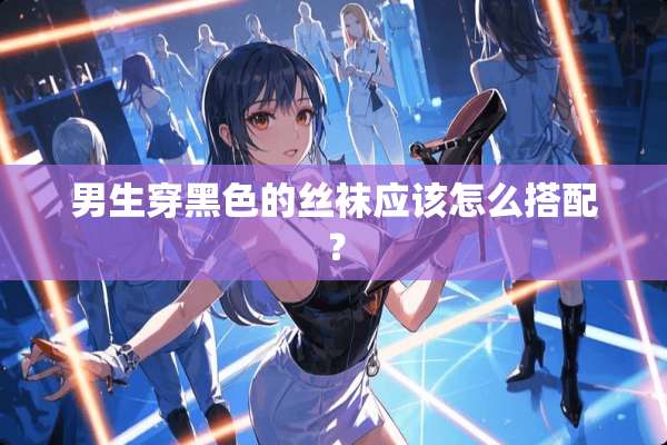 男生穿黑色的**应该怎么搭配？