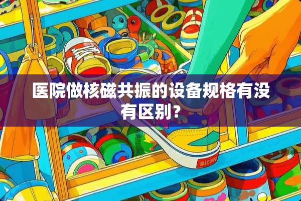 医院做核磁共振的设备规格有没有区别？