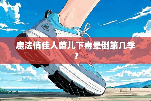 魔法俏佳人蕾儿下毒晕倒第几季？