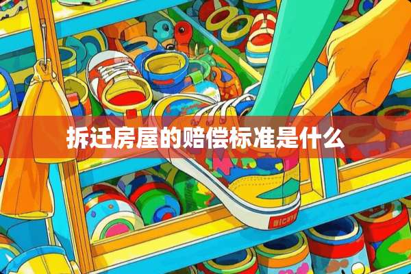 拆迁房屋的赔偿标准是什么