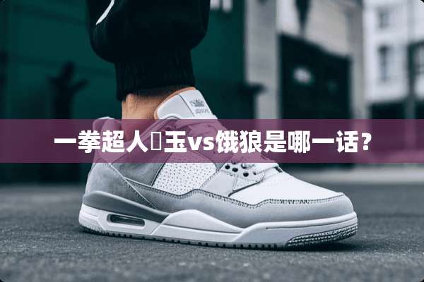 一拳超人埼玉vs饿狼是哪一话？