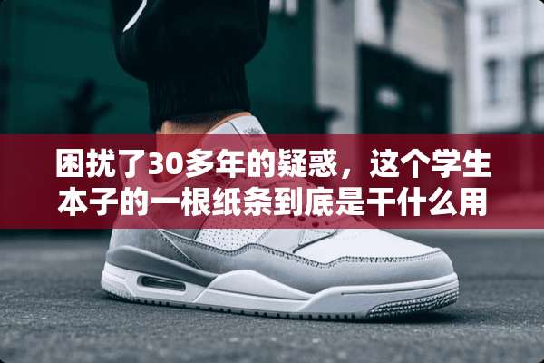 困扰了30多年的疑惑，这个学生本子的一根纸条到底是干什么用的？