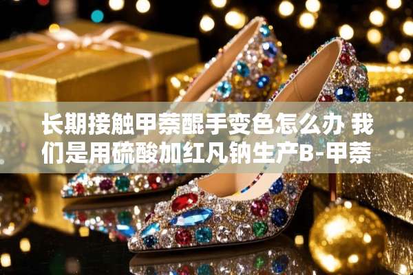 长期接触甲萘醌手变色怎么办 我们是用硫酸加红凡钠生产B-甲萘醌