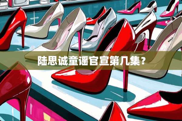 陆思诚童谣官宣第几集？