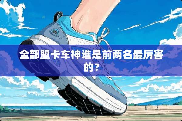 全部盟卡车神谁是前两名最厉害的？