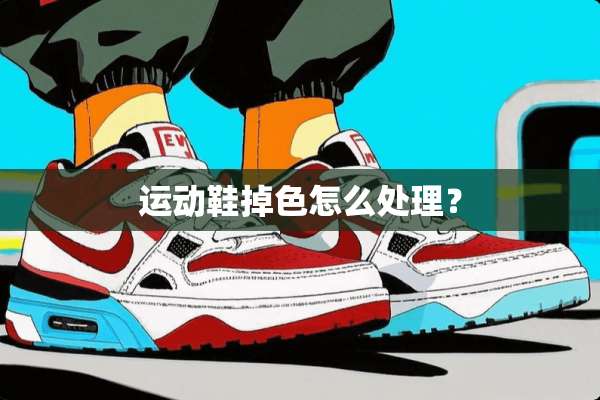 运动鞋掉色怎么处理？