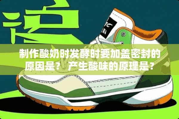 制作酸奶时发酵时要加盖密封的原因是？ 产生酸味的原理是？