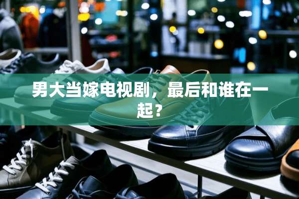 男大当嫁电视剧，最后和谁在一起？