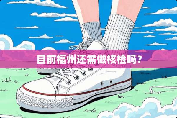 目前福州还需做核检吗？