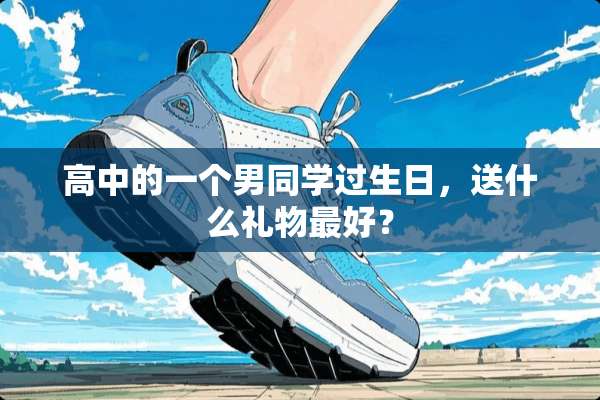 高中的一个男同学过生日，送什么礼物最好？