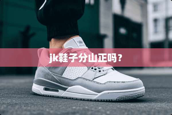 jk鞋子分山正吗？
