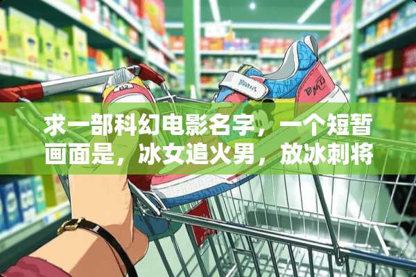 求一部科幻电影名字，一个短暂画面是，冰女追火男，放冰刺将火男钉在墙？