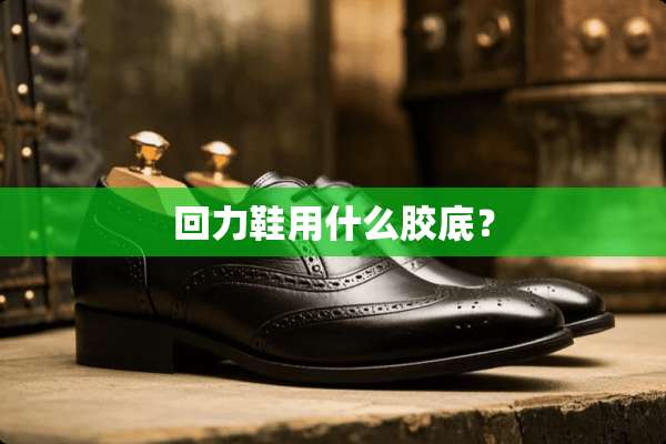回力鞋用什么胶底？