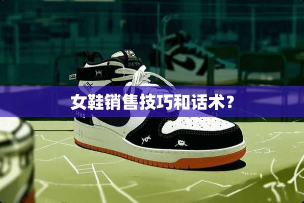 女鞋销售技巧和话术？