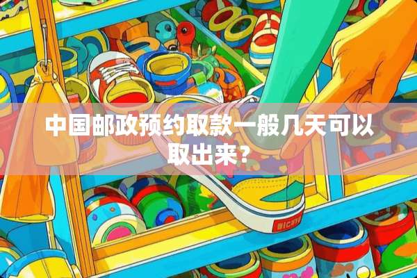 中国邮政预约取款一般几天可以取出来？