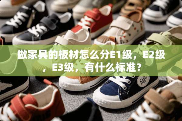 做家具的板材怎么分E1级，E2级，E3级，有什么标准？