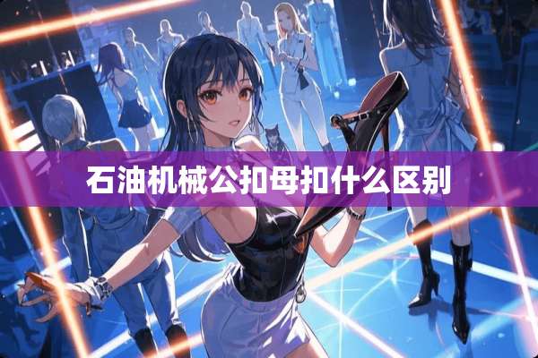 石油机械公扣母扣什么区别
