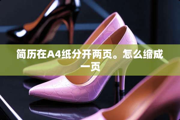 简历在A4纸分开两页。怎么缩成一页