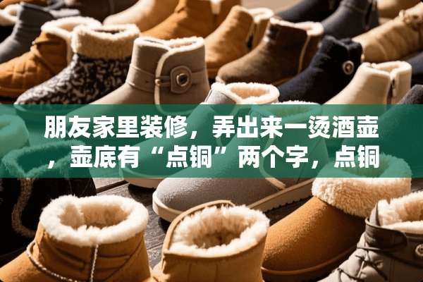 朋友家里装修，弄出来一烫酒壶，壶底有“点铜”两个字，点铜是什么啊？