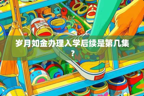 岁月如金办理入学后续是第几集？