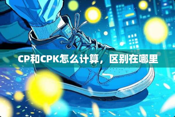 CP和CPK怎么计算，区别在哪里
