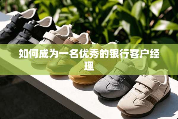如何成为一名优秀的银行客户经理