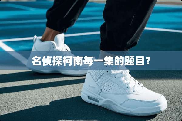名侦探柯南每一集的题目？