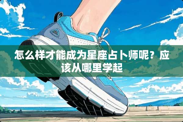 怎么样才能成为星座占卜师呢？应该从哪里学起