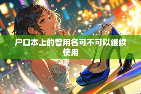 户口本上的曾用名可不可以继续使用