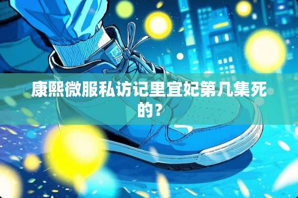 康熙微服私访记里宜妃第几集死的？
