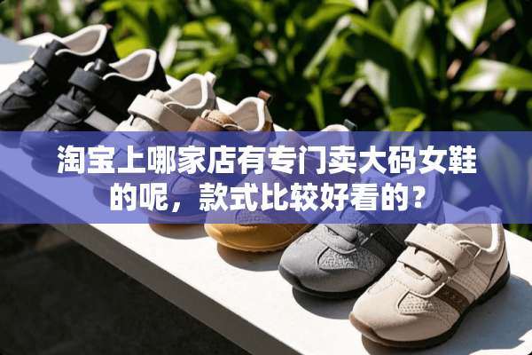 淘宝上哪家店有专门卖大码女鞋的呢，款式比较好看的？