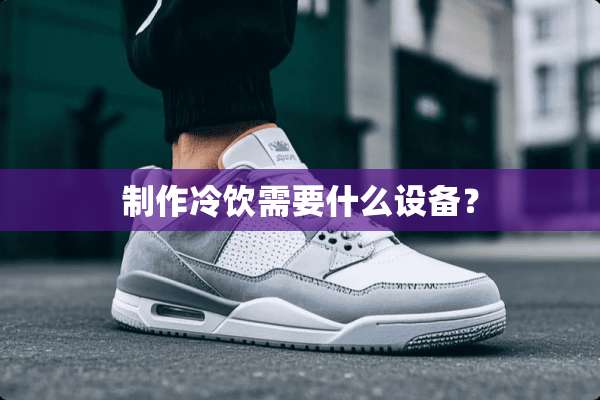 制作冷饮需要什么设备？